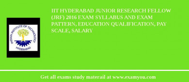 IIT Hyderabad Junior Research Fellow (JRF) 2018 Exam Syllabus And Exam Pattern, Education Qualification, Pay scale, Salary