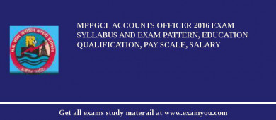 MPPGCL Accounts Officer 2018 Exam Syllabus And Exam Pattern, Education Qualification, Pay scale, Salary