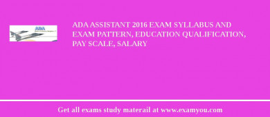 ADA Assistant 2018 Exam Syllabus And Exam Pattern, Education Qualification, Pay scale, Salary