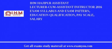 IHM Hajipur Assistant Lecturer-cum-Assistant Instructor 2018 Exam Syllabus And Exam Pattern, Education Qualification, Pay scale, Salary