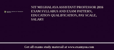 NIT Meghalaya Assistant Professor 2018 Exam Syllabus And Exam Pattern, Education Qualification, Pay scale, Salary