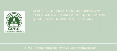 GPSC Lecturer in Medicine 2018 Exam Syllabus And Exam Pattern, Education Qualification, Pay scale, Salary