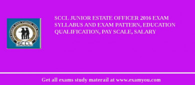 SCCL Junior Estate Officer 2018 Exam Syllabus And Exam Pattern, Education Qualification, Pay scale, Salary