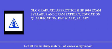 NLC Graduate Apprenticeship 2018 Exam Syllabus And Exam Pattern, Education Qualification, Pay scale, Salary