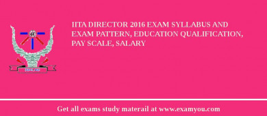 IITA Director 2018 Exam Syllabus And Exam Pattern, Education Qualification, Pay scale, Salary