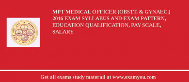 MPT Medical Officer (Obstt. & Gynaec.) 2018 Exam Syllabus And Exam Pattern, Education Qualification, Pay scale, Salary
