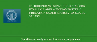 IIT Jodhpur Assistant Registrar 2018 Exam Syllabus And Exam Pattern, Education Qualification, Pay scale, Salary