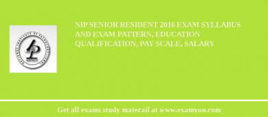 NIP Senior Resident 2018 Exam Syllabus And Exam Pattern, Education Qualification, Pay scale, Salary