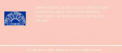 NIRM Finance & Accounts Officer 2018 Exam Syllabus And Exam Pattern, Education Qualification, Pay scale, Salary