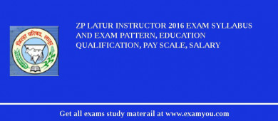 ZP Latur Instructor 2018 Exam Syllabus And Exam Pattern, Education Qualification, Pay scale, Salary