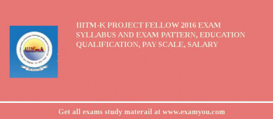 IIITM-K Project Fellow 2018 Exam Syllabus And Exam Pattern, Education Qualification, Pay scale, Salary