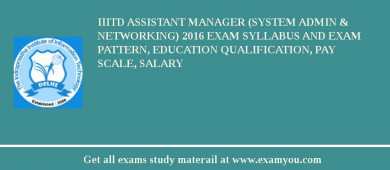 IIITD Assistant Manager (System Admin & Networking) 2018 Exam Syllabus And Exam Pattern, Education Qualification, Pay scale, Salary