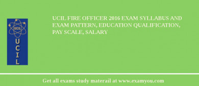 UCIL Fire Officer 2018 Exam Syllabus And Exam Pattern, Education Qualification, Pay scale, Salary