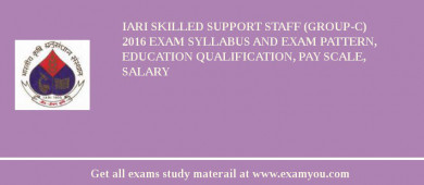 IARI Skilled Support Staff (Group-C) 2018 Exam Syllabus And Exam Pattern, Education Qualification, Pay scale, Salary