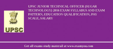 UPSC Junior Technical Officer (Sugar Technology) 2018 Exam Syllabus And Exam Pattern, Education Qualification, Pay scale, Salary