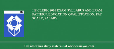 IIP Clerk 2018 Exam Syllabus And Exam Pattern, Education Qualification, Pay scale, Salary