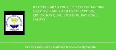 IIT Hyderabad Project Technician 2018 Exam Syllabus And Exam Pattern, Education Qualification, Pay scale, Salary