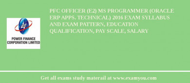 PFC Officer (E2) MS Programmer (Oracle ERP Apps. Technical) 2018 Exam Syllabus And Exam Pattern, Education Qualification, Pay scale, Salary
