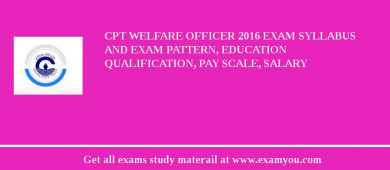 CPT Welfare Officer 2018 Exam Syllabus And Exam Pattern, Education Qualification, Pay scale, Salary