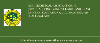 AFRI Technical Assistant Gr. ‘C’ (General) 2018 Exam Syllabus And Exam Pattern, Education Qualification, Pay scale, Salary
