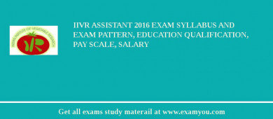 IIVR Assistant 2018 Exam Syllabus And Exam Pattern, Education Qualification, Pay scale, Salary