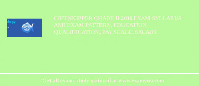 CIFT Skipper Grade II 2018 Exam Syllabus And Exam Pattern, Education Qualification, Pay scale, Salary