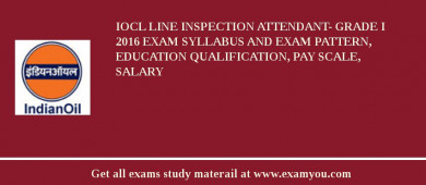IOCL Line Inspection Attendant- Grade I 2018 Exam Syllabus And Exam Pattern, Education Qualification, Pay scale, Salary