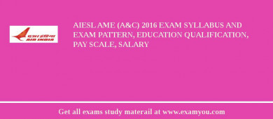 AIESL AME (A&C) 2018 Exam Syllabus And Exam Pattern, Education Qualification, Pay scale, Salary