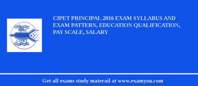 CIPET Principal 2018 Exam Syllabus And Exam Pattern, Education Qualification, Pay scale, Salary