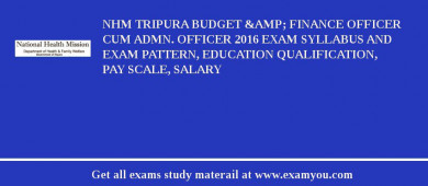 NHM Tripura Budget &amp; finance Officer cum Admn. Officer 2018 Exam Syllabus And Exam Pattern, Education Qualification, Pay scale, Salary