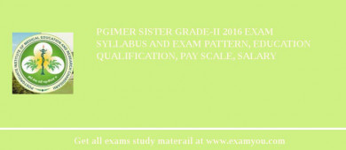 PGIMER Sister Grade-II 2018 Exam Syllabus And Exam Pattern, Education Qualification, Pay scale, Salary