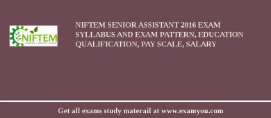NIFTEM Senior Assistant 2018 Exam Syllabus And Exam Pattern, Education Qualification, Pay scale, Salary
