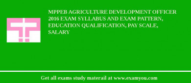 MPPEB Agriculture Development Officer 2018 Exam Syllabus And Exam Pattern, Education Qualification, Pay scale, Salary