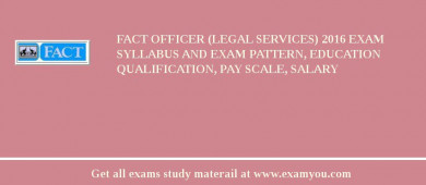 FACT Officer (Legal Services) 2018 Exam Syllabus And Exam Pattern, Education Qualification, Pay scale, Salary