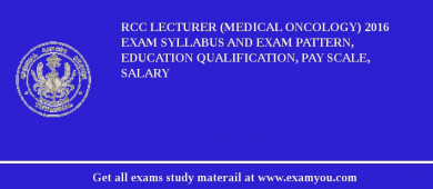 RCC Lecturer (Medical Oncology) 2018 Exam Syllabus And Exam Pattern, Education Qualification, Pay scale, Salary