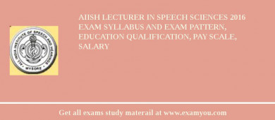 AIISH Lecturer in Speech Sciences 2018 Exam Syllabus And Exam Pattern, Education Qualification, Pay scale, Salary