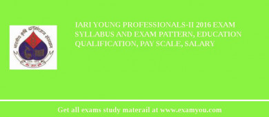 IARI Young Professionals-II 2018 Exam Syllabus And Exam Pattern, Education Qualification, Pay scale, Salary