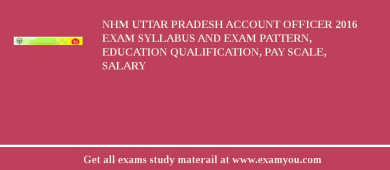 NHM Uttar Pradesh Account Officer 2018 Exam Syllabus And Exam Pattern, Education Qualification, Pay scale, Salary
