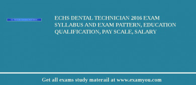 ECHS Dental Technician 2018 Exam Syllabus And Exam Pattern, Education Qualification, Pay scale, Salary