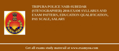 Tripura Police Naib-Subedar (Stenographer) 2018 Exam Syllabus And Exam Pattern, Education Qualification, Pay scale, Salary