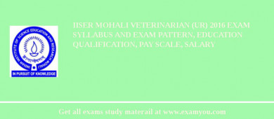 IISER Mohali Veterinarian (UR) 2018 Exam Syllabus And Exam Pattern, Education Qualification, Pay scale, Salary