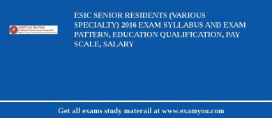 ESIC Senior Residents (Various Specialty) 2018 Exam Syllabus And Exam Pattern, Education Qualification, Pay scale, Salary