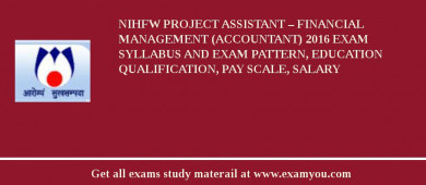 NIHFW Project Assistant – Financial Management (Accountant) 2018 Exam Syllabus And Exam Pattern, Education Qualification, Pay scale, Salary