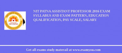 NIT Patna Assistant Professor 2018 Exam Syllabus And Exam Pattern, Education Qualification, Pay scale, Salary