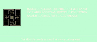 IGNCA Conservator (Project) 2018 Exam Syllabus And Exam Pattern, Education Qualification, Pay scale, Salary