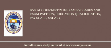 KVS Accountant 2018 Exam Syllabus And Exam Pattern, Education Qualification, Pay scale, Salary