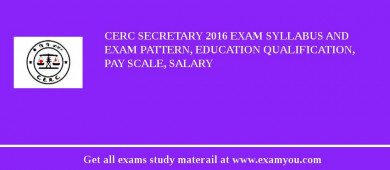 CERC Secretary 2018 Exam Syllabus And Exam Pattern, Education Qualification, Pay scale, Salary