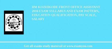 IIM Kozhikode Front Office Assistant 2018 Exam Syllabus And Exam Pattern, Education Qualification, Pay scale, Salary