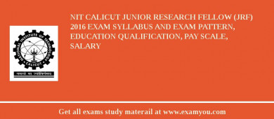 NIT Calicut Junior Research Fellow (JRF) 2018 Exam Syllabus And Exam Pattern, Education Qualification, Pay scale, Salary
