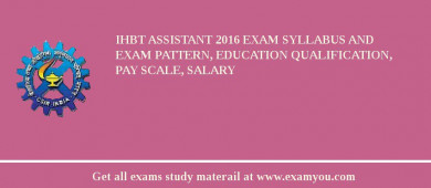 IHBT Assistant 2018 Exam Syllabus And Exam Pattern, Education Qualification, Pay scale, Salary